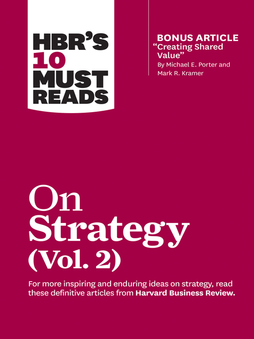 Title details for HBR's 10 Must Reads on Strategy, Volume 2 (with bonus article "Creating Shared Value" by Michael E. Porter and Mark R. Kramer) by Harvard Business Review - Available